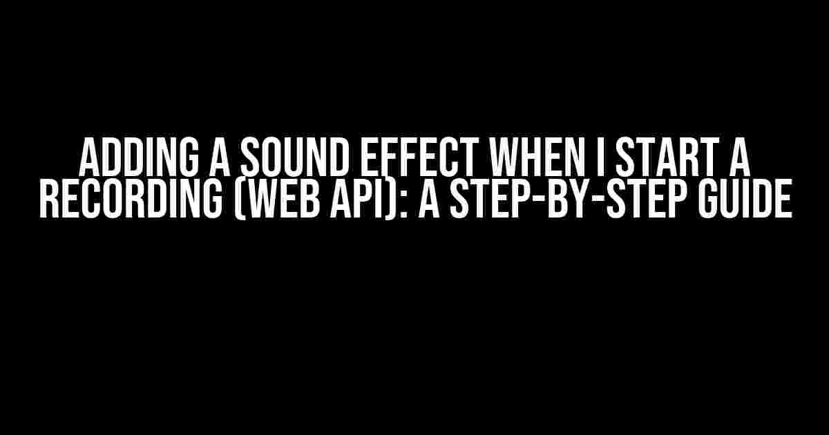 Adding a Sound Effect When I Start a Recording (WEB API): A Step-by-Step Guide