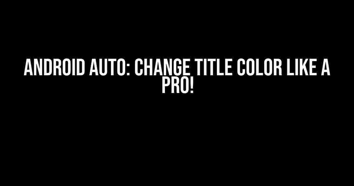 Android Auto: Change Title Color Like a Pro!