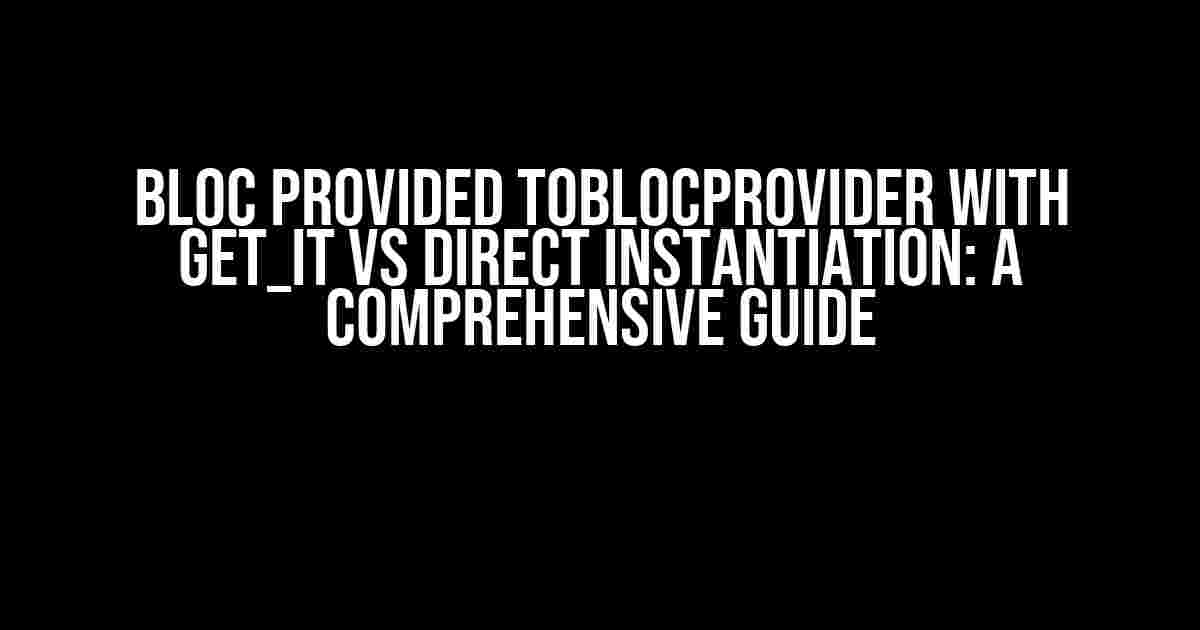 Bloc provided toBlocProvider with get_it vs direct instantiation: A Comprehensive Guide