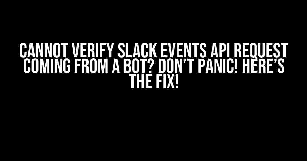 Cannot Verify Slack Events API Request Coming from a Bot? Don’t Panic! Here’s the Fix!