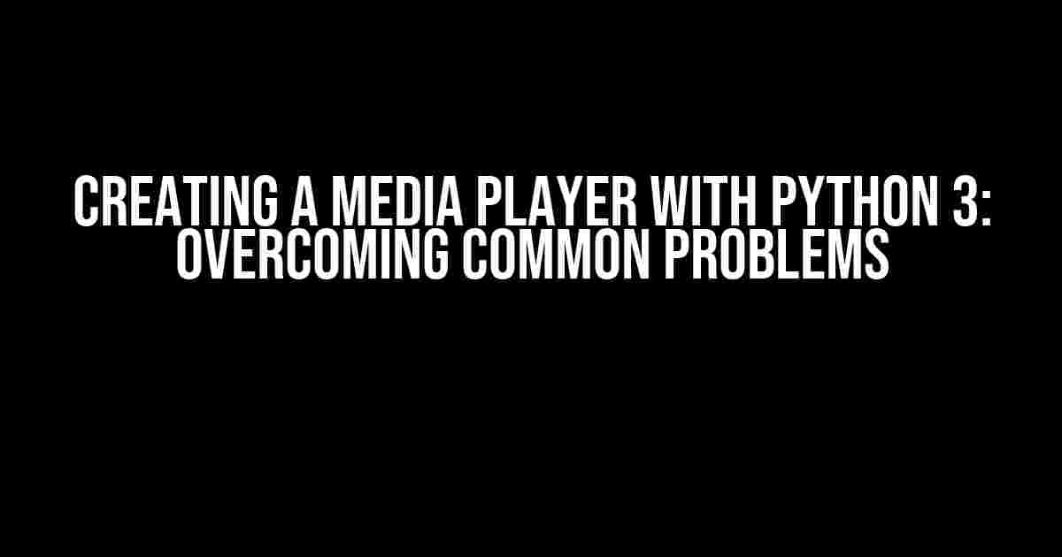 Creating a Media Player with Python 3: Overcoming Common Problems