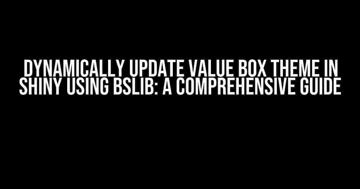 Dynamically Update Value Box Theme in Shiny using bslib: A Comprehensive Guide