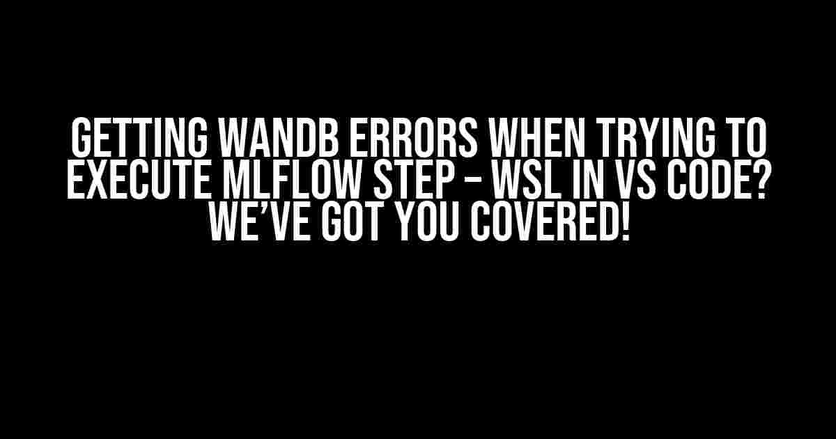 Getting Wandb Errors When Trying to Execute MLflow Step – WSL in VS Code? We’ve Got You Covered!