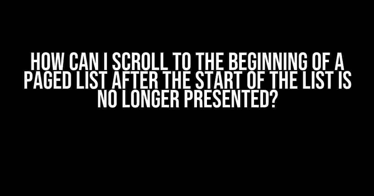 How Can I Scroll to the Beginning of a Paged List After the Start of the List is No Longer Presented?