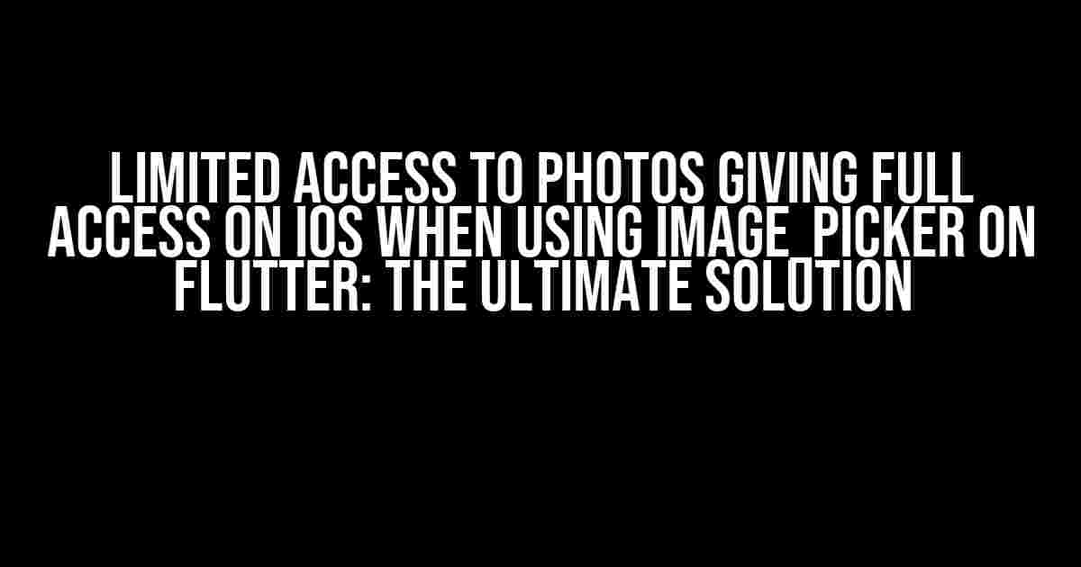 Limited Access to Photos Giving Full Access on iOS when using image_picker on Flutter: The Ultimate Solution