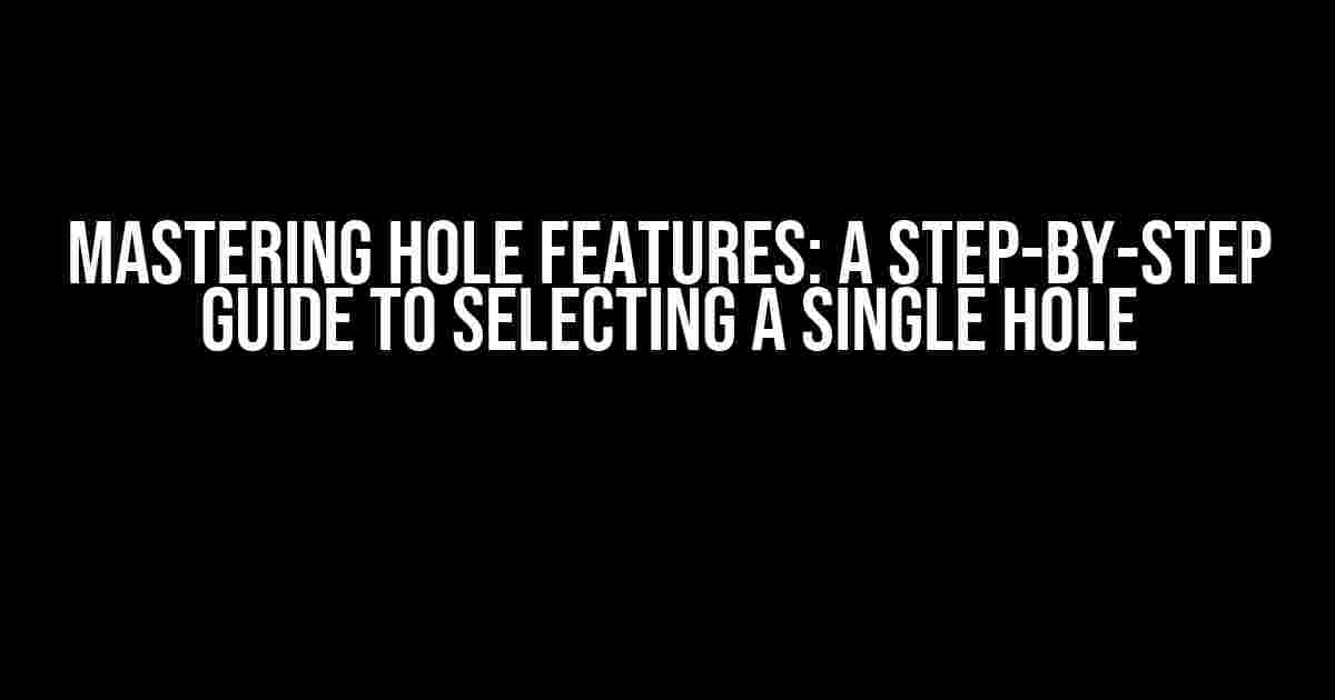 Mastering Hole Features: A Step-by-Step Guide to Selecting a Single Hole