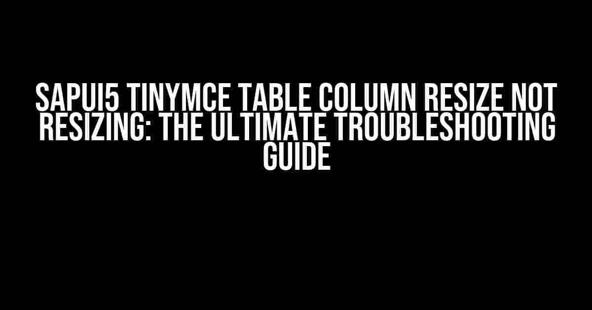 SAPUI5 tinymce table column resize not resizing: The Ultimate Troubleshooting Guide