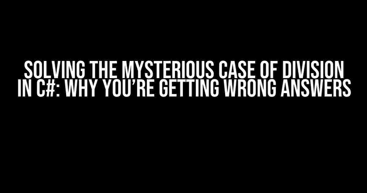 Solving the Mysterious Case of Division in C#: Why You’re Getting Wrong Answers