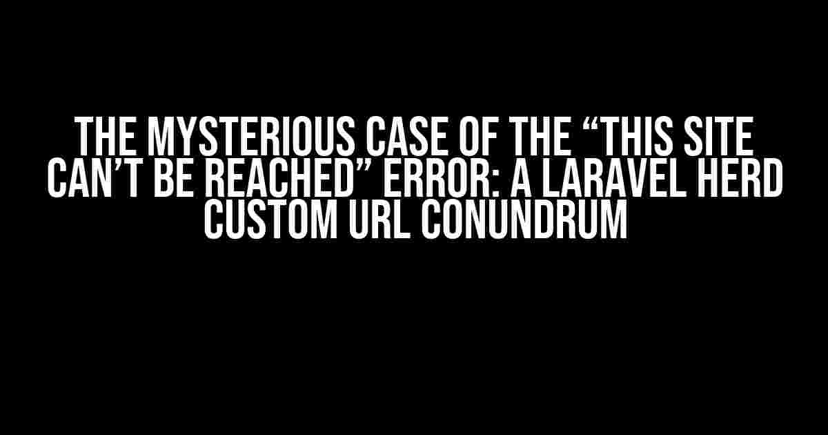 The Mysterious Case of the “This Site Can’t Be Reached” Error: A Laravel Herd Custom URL Conundrum