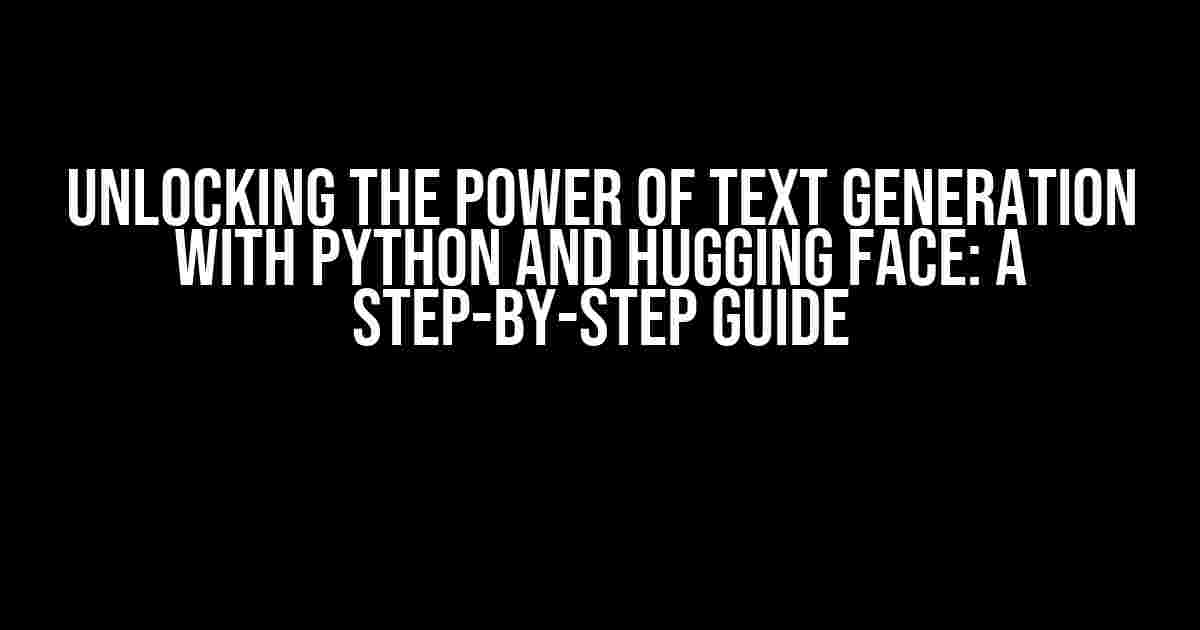 Unlocking the Power of Text Generation with Python and Hugging Face: A Step-by-Step Guide