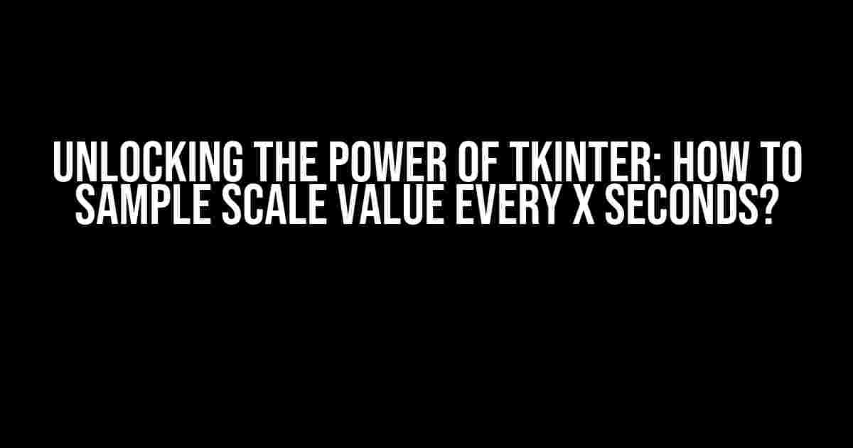 Unlocking the Power of Tkinter: How to Sample Scale Value Every X Seconds?