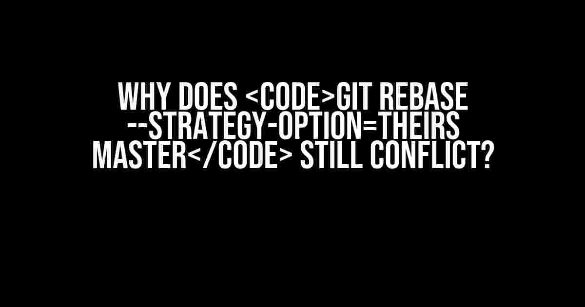 Why Does git rebase --strategy-option=theirs master Still Conflict?